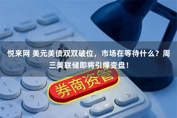 悦来网 美元美债双双破位，市场在等待什么？周三美联储即将引爆变盘！
