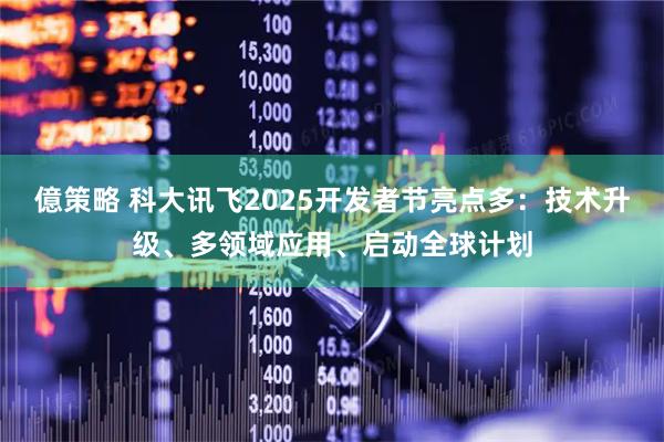 億策略 科大讯飞2025开发者节亮点多：技术升级、多领域应用、启动全球计划