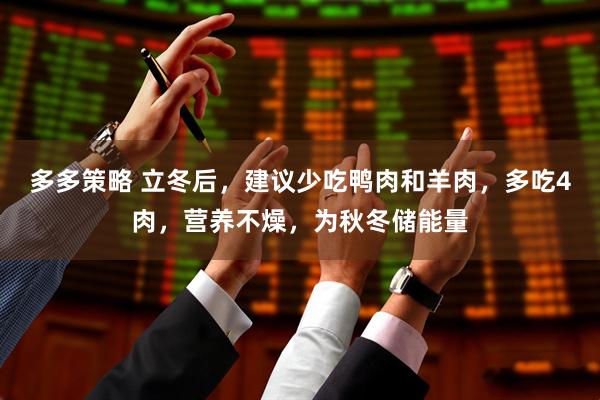 多多策略 立冬后，建议少吃鸭肉和羊肉，多吃4肉，营养不燥，为秋冬储能量