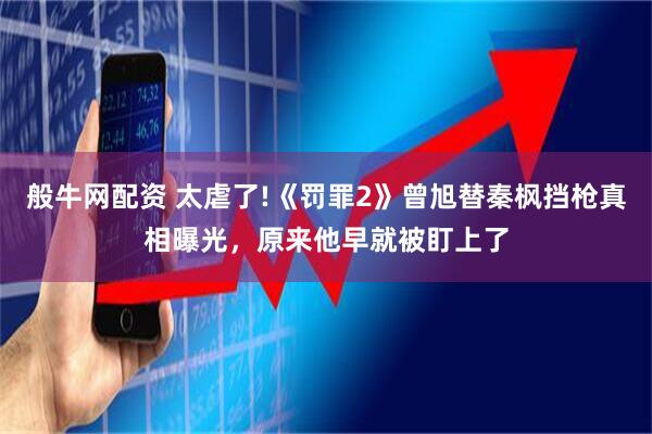 般牛网配资 太虐了!《罚罪2》曾旭替秦枫挡枪真相曝光，原来他早就被盯上了