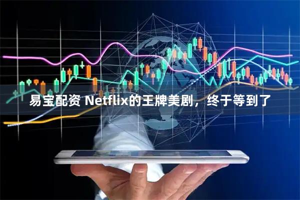 易宝配资 Netflix的王牌美剧，终于等到了