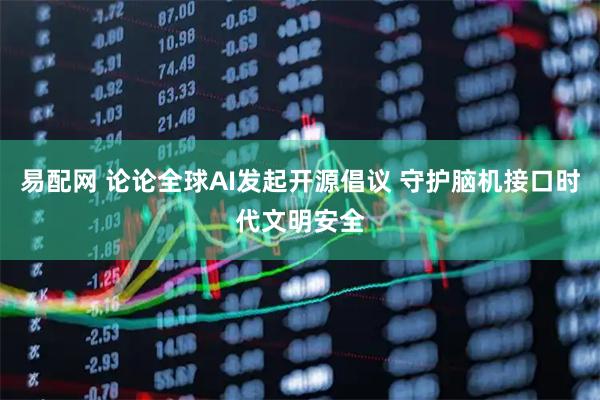 易配网 论论全球AI发起开源倡议 守护脑机接口时代文明安全